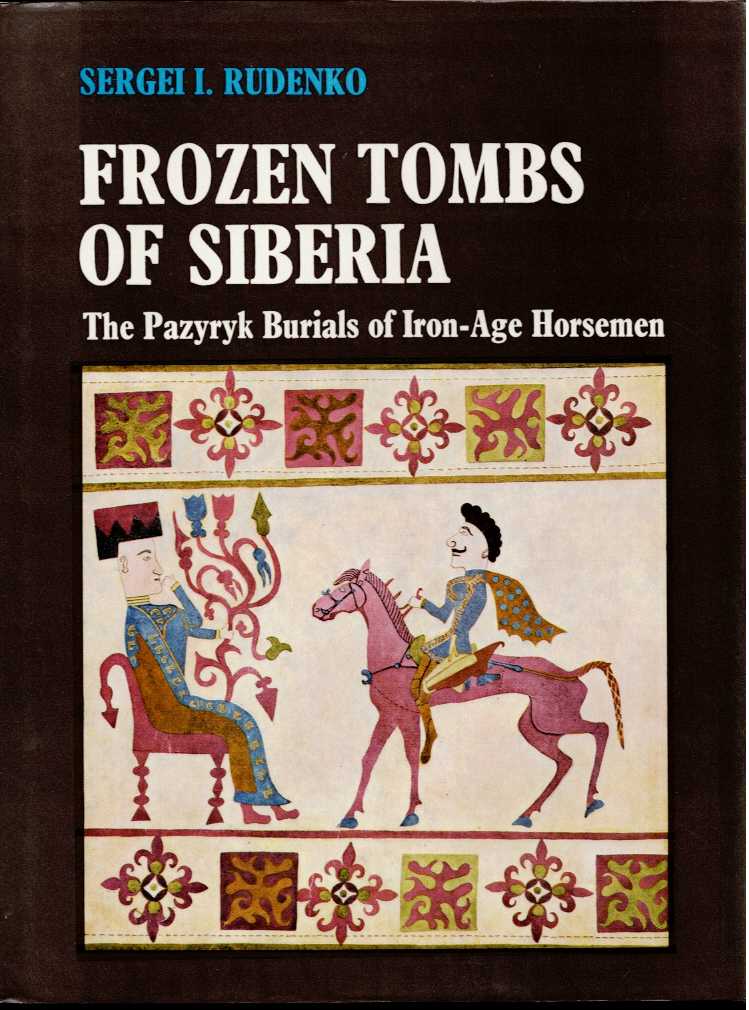 FROZEN TOMBS OF SIBERIA : THE PAZYRYK BURIALS OF IRON AGE HORSEMEN