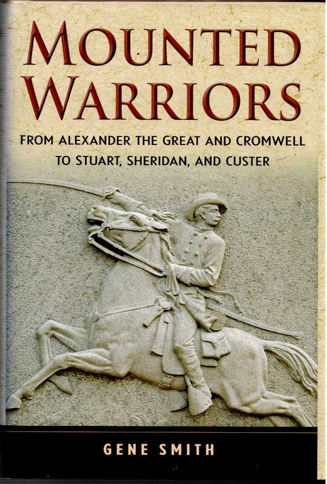 MOUNTED WARRIORS : FROM ALEXANDER THE GREAT AND CROMWELL TO STUART, SHERIDAN, AND CUSTER