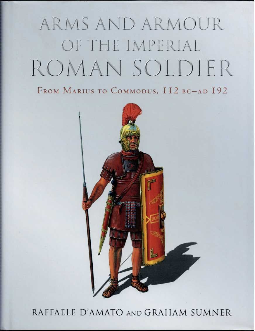 ARMS AND ARMOUR OF THE IMPERIAL ROMAN SOLDIER : FROM MARIUS TO COMMODUS, 112 BC - AD 192