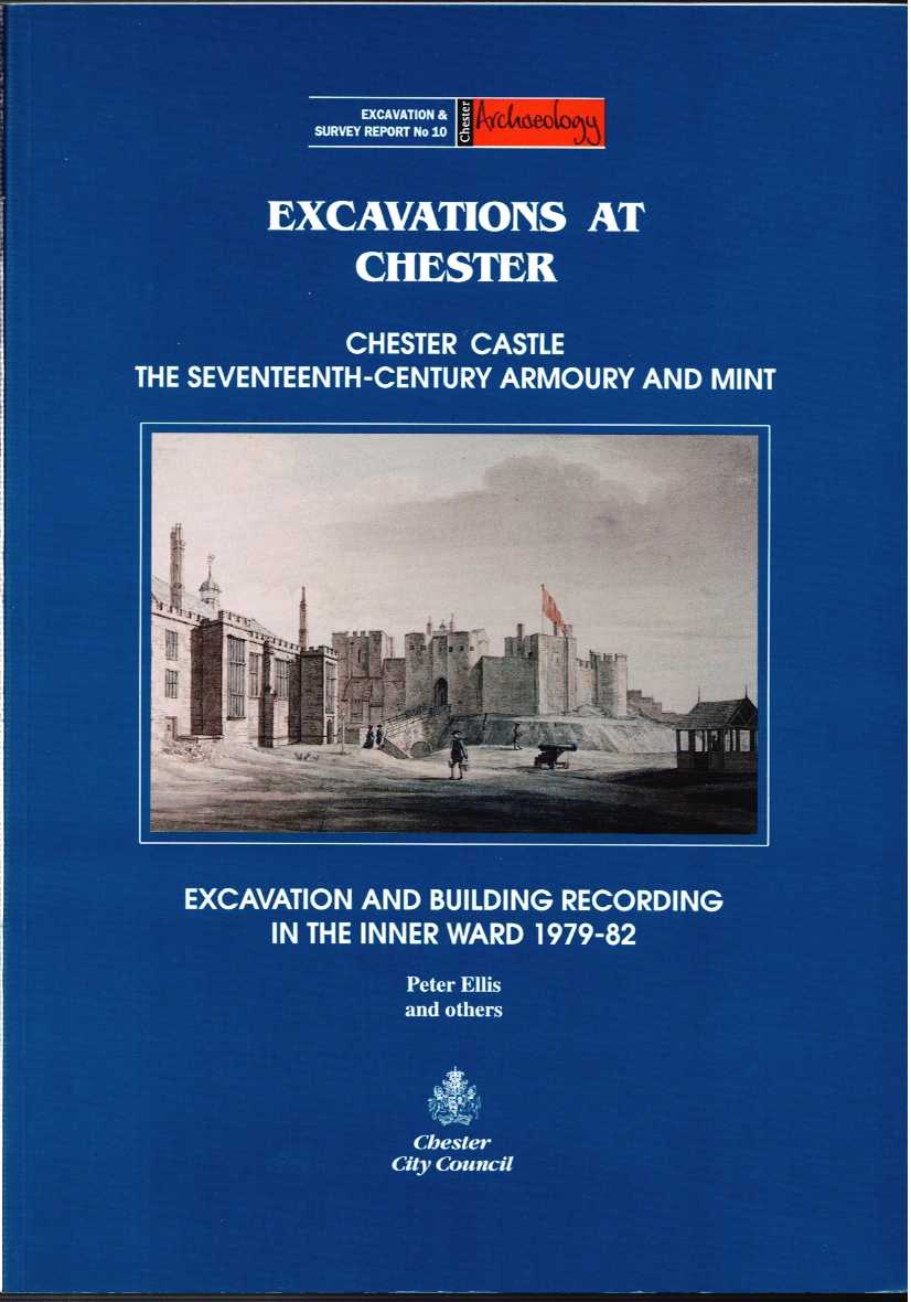 EXCAVATIONS AT CHESTER : CHESTER CASTLE - THE SEVENTEENTH CENTURY ARMOURY AND MINT
