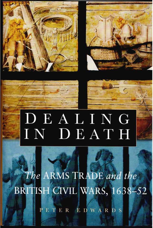 DEALING IN DEATH : THE ARMS TRADE AND THE BRITISH CIVIL WARS 1638-52