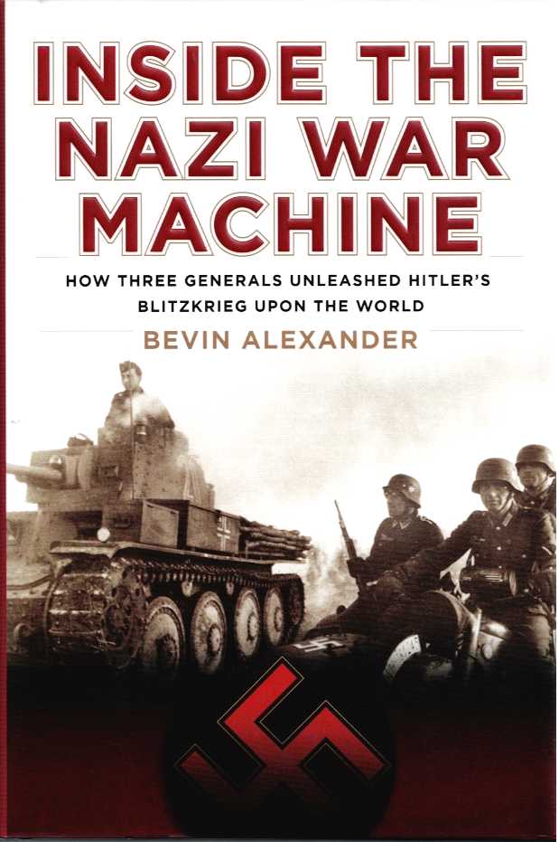 INSIDE THE NAZI WAR MACHINE: HOW THREE GENERALS UNLEASHED HITLER'S BLITZKRIEG UPON THE WORLD