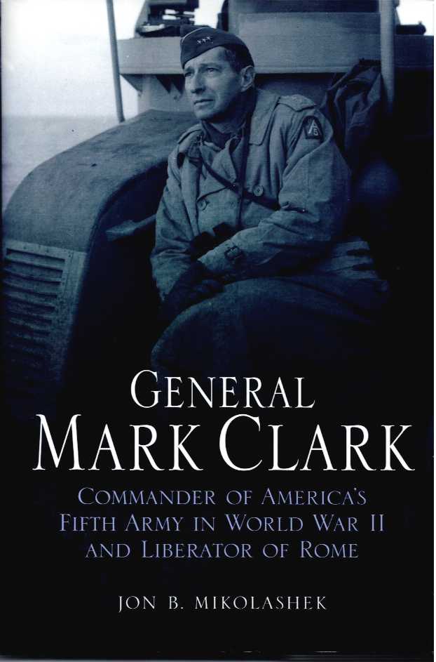 GENERAL MARK CLARK : COMMANDER OF US FIFTH ARMY AND LIBERATOR OF ROME