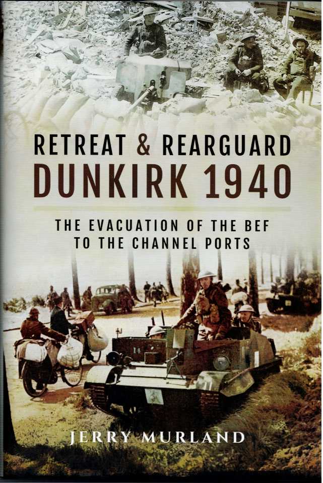 RETREAT AND REARGUARD: DUNKIRK 1940 - THE EVACUATION OF THE BEF TO THE CHANNEL PORTS