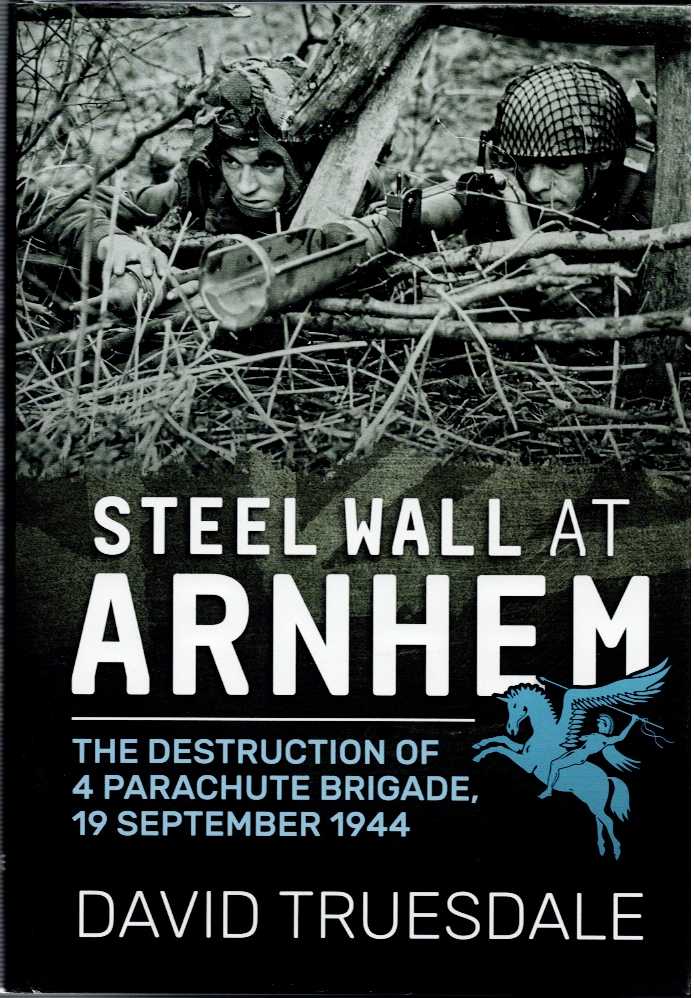 Image for STEEL WALL AT ARNHEM : THE DESTRUCTION OF 4 PARACHUTE BRIGADE, 19 SEPTEMBER 1944 STEEL WALL AT ARNHEM : THE DESTRUCTION OF 4 PARACHUTE BRIGADE, 19 SEPTEMBER 1944