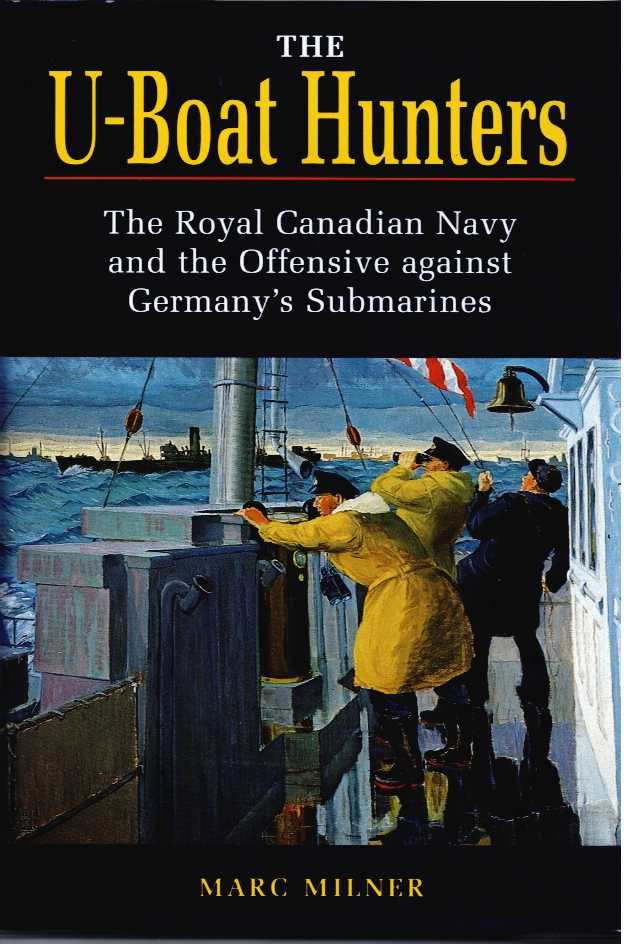 THE U-BOAT HUNTERS : THE ROYAL CANADIAN NAVY AND THE OFFENSIVE AGAINST GERMANY'S SUBMARINES