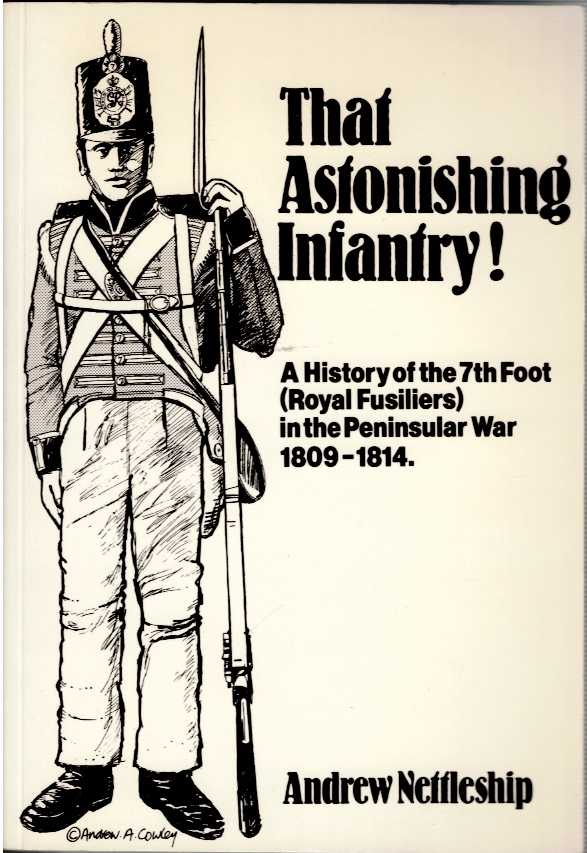 THAT ASTONISHING INFANTRY : A HISTORY OF THE 7TH FOOT (ROYAL FUSILIERS) IN THE PENINSULAR WAR 1809-1814 (SIGNED COPY)