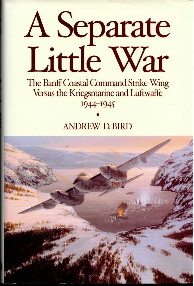 A SEPARATE LITTLE WAR : THE BANFF COASTAL COMMAND STRIKE WING VERSUS THE KRIEGSMARINE AND LUFTWAFFE 1944-1945