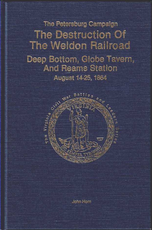 THE PETERSBURG CAMPAIGN: THE DESTRUCTION OF THE WELDON RAILROAD: DEEP BOTTOM, GLOBE TAVERN, AND REAMS STATION, AUGUST 14-25, (LIMITED SIGNED & NUMBERED FIRST EDITION)