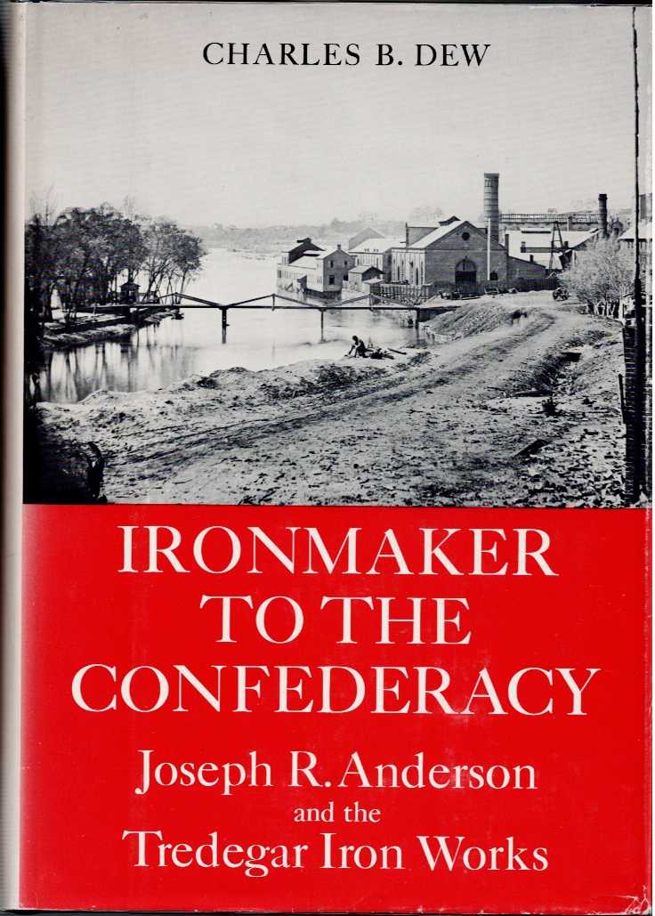 IRONMAKER TO THE CONFEDERACY : JOSEPH R. ANDERSON AND THE TREDEGAR IRON WORKS