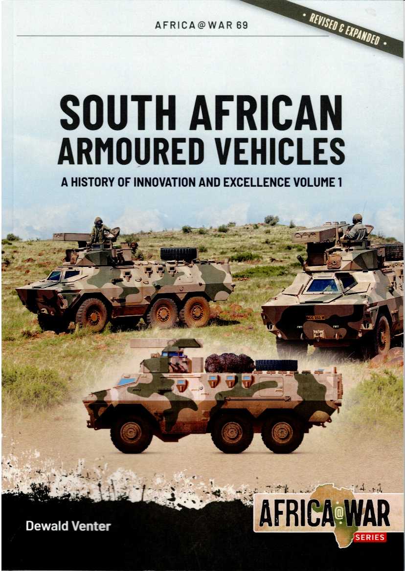 SOUTH AFRICAN ARMOURED VEHICLES : A HISTORY OF INNOVATION AND EXCELLENCE VOLUME 1 (REVISED & EXPANDED)