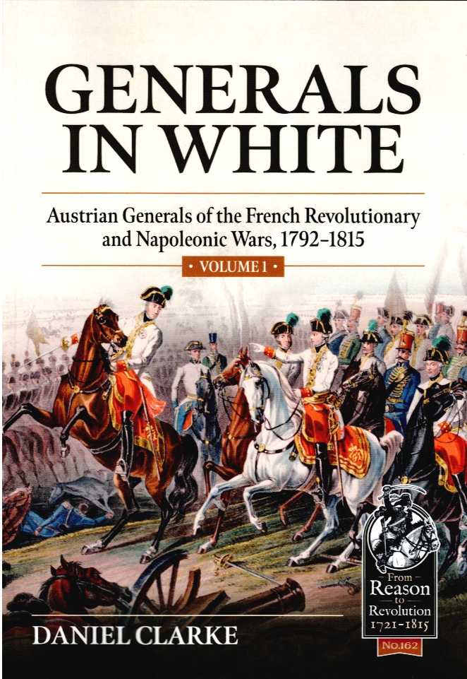 GENERALS IN WHITE VOLUME 1: AUSTRIAN GENERALS OF THE FRENCH REVOLUTIONARY AND NAPOLEONIC WARS, 1792-1815