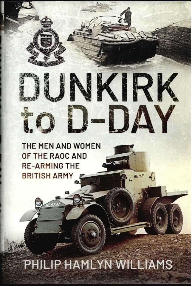 DUNKIRK TO D-DAY : THE MEN AND WOMEN OF THE RAOC AND RE-ARMING THE BRITISH ARMY