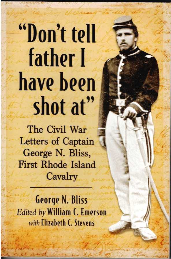 Image for DON'T TELL FATHER I HAVE BEEN SHOT AT : THE CIVIL WAR LETTERS OF CAPTAIN GEORGE N. BLISS, FIRST RHODE ISLAND CAVALRY DON'T TELL FATHER I HAVE BEEN SHOT AT : THE CIVIL WAR LETTERS OF CAPTAIN GEORGE N. BLISS, FIRST RHODE ISLAND CAVALRY