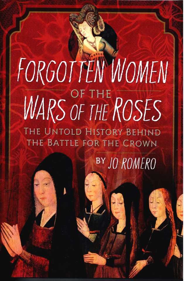 FORGOTTEN WOMEN OF THE WARS OF THE ROSES : THE UNTOLD HISTORY BEHIND THE BATTLE FOR THE CROWN