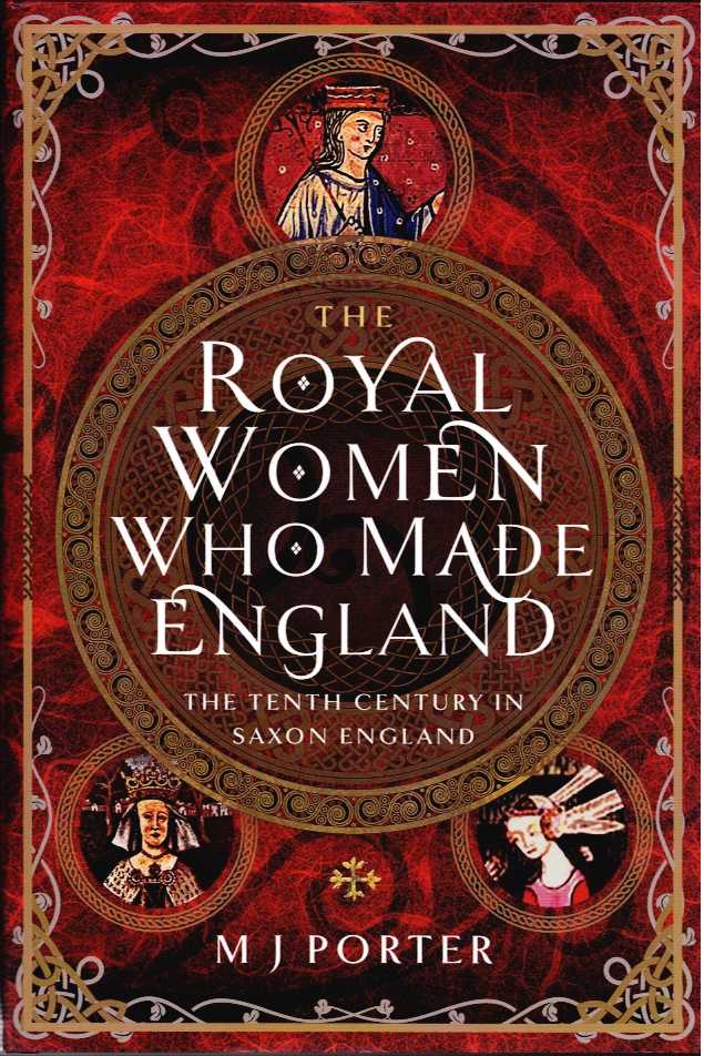 THE ROYAL WOMEN WHO MADE ENGLAND : THE TENTH CENTURY IN SAXON ENGLAND