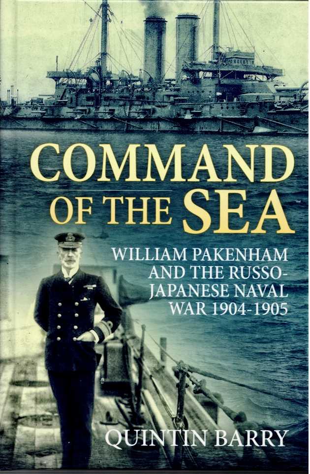 COMMAND OF THE SEA : WILLIAM PAKENHAM AND THE RUSSO-JAPANESE NAVAL WAR 1904-1905
