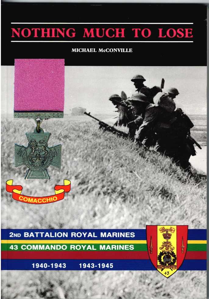 NOTHING MUCH TO LOSE : THE STORY OF 2ND BATTALION ROYAL MARINES AND 43 COMMANDO ROYAL MARINES