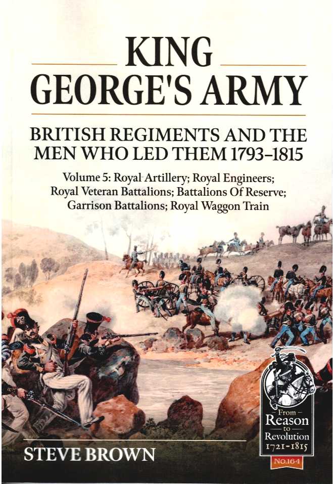 KING GEORGE'S ARMY : BRITISH REGIMENTS AND THE MEN WHO LED THEM 1793-1815 : VOLUME 5