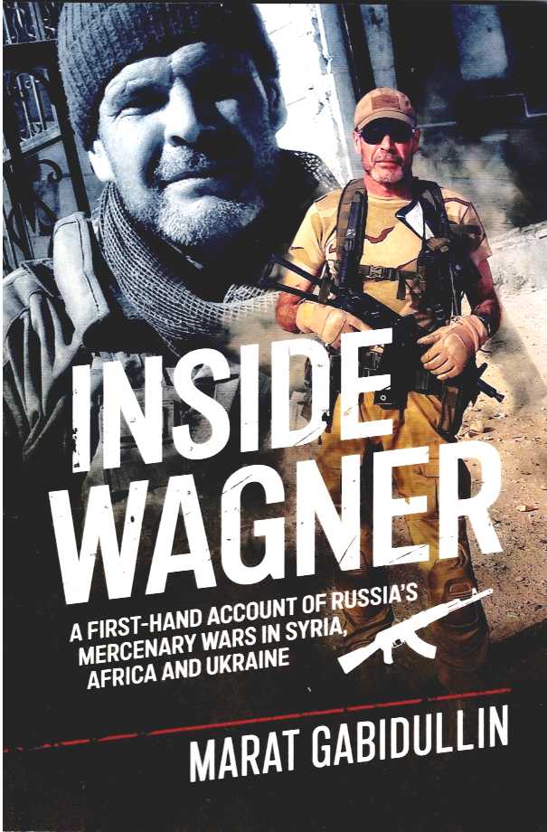INSIDE WAGNER : A FIRST-HAND ACCOUNT OF RUSSIA'S MERCENARY WARS IN SYRIA, AFRICA AND UKRAINE