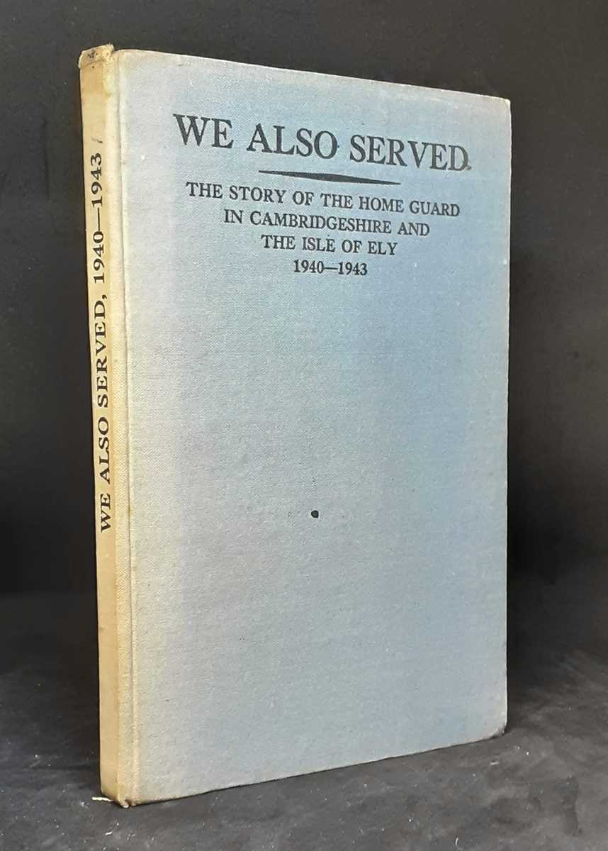 WE ALSO SERVED : THE STORY OF THE HOME GUARD IN CAMBRIDGESHIRE AND THE ISLE OF ELY 1940-1943
