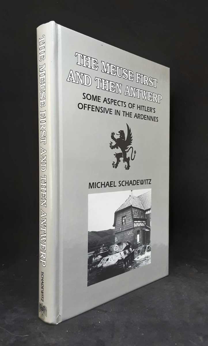 Image for THE MEUSE FIRST AND THEN ANTWERP - SOME ASPECTS OF HITLER'S OFFENSIVE IN THE ARDENNES THE MEUSE FIRST AND THEN ANTWERP - SOME ASPECTS OF HITLER'S OFFENSIVE IN THE ARDENNES