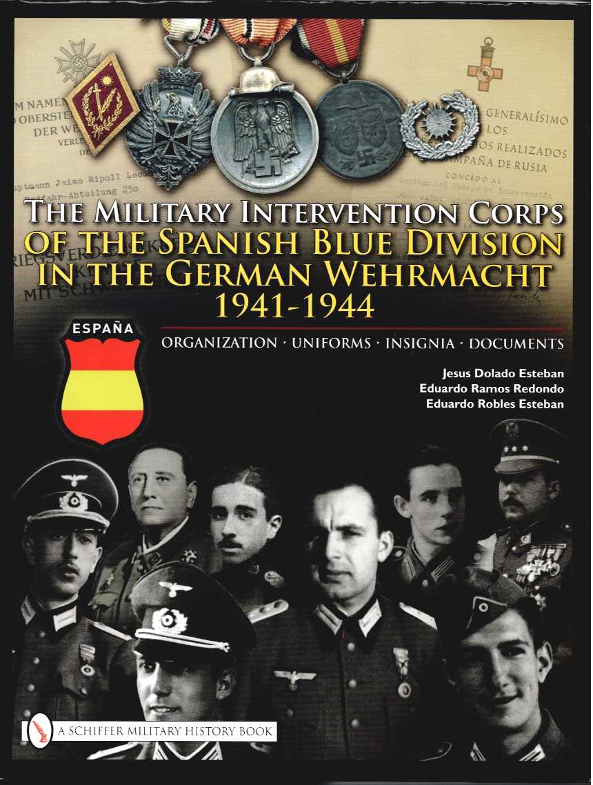 Image for THE MILITARY INTERVENTION CORPS OF THE SPANISH BLUE DIVISION IN THE GERMAN WEHRMACHT 1941-1944 : ORGANIZATION, UNIFORMS, INSIGNIA, DOCUMENTS THE MILITARY INTERVENTION CORPS OF THE SPANISH BLUE DIVISION IN THE GERMAN WEHRMACHT 1941-1944 : ORGANIZATION, UNIFORMS, INSIGNIA, DOCUMENTS