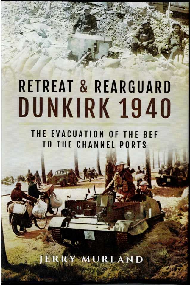 RETREAT AND REARGUARD: DUNKIRK 1940 - THE EVACUATION OF THE BEF TO THE CHANNEL PORTS