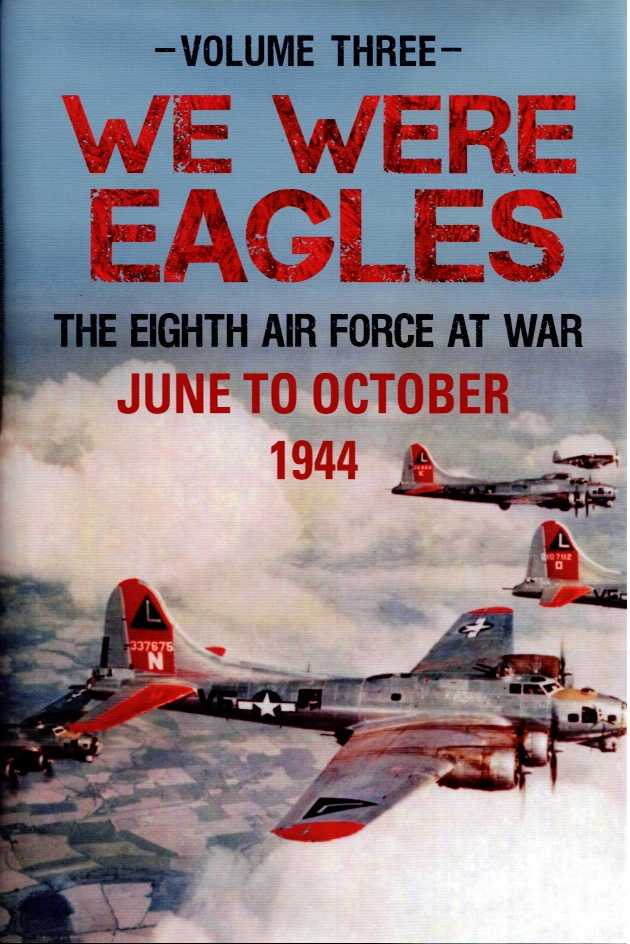 WE WERE EAGLES : THE EIGHTH AIR FORCE AT WAR : VOLUME THREE: JUNE TO OCTOBER 1944