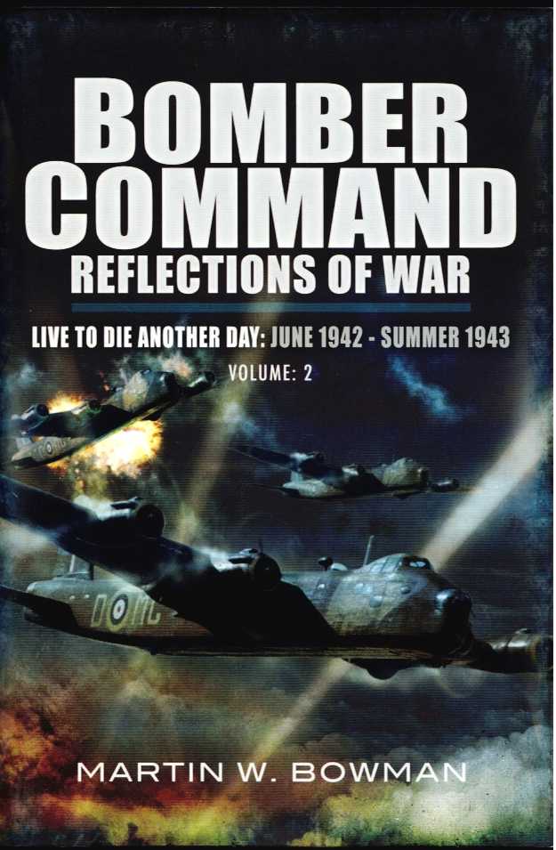 BOMBER COMMAND REFLECTIONS OF WAR VOLUME 2: LIVE TO DIE ANOTHER DAY (JUNE 1942 - SUMMER 1943)