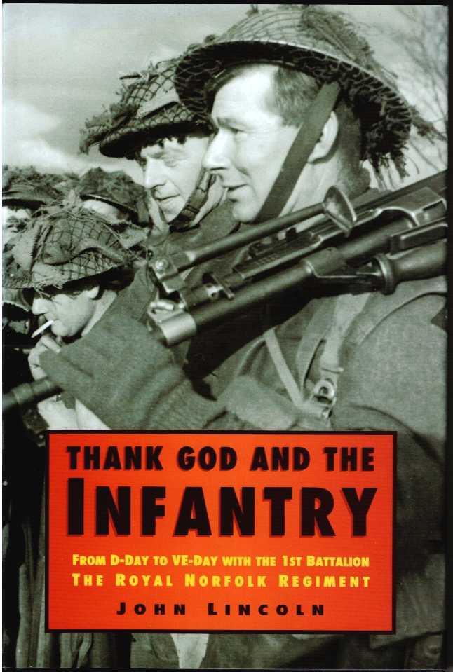 THANK GOD AND THE INFANTRY : FROM D-DAY TO VE-DAY WITH THE 1ST BATTALION THE ROYAL NORFOLK REGIMENT