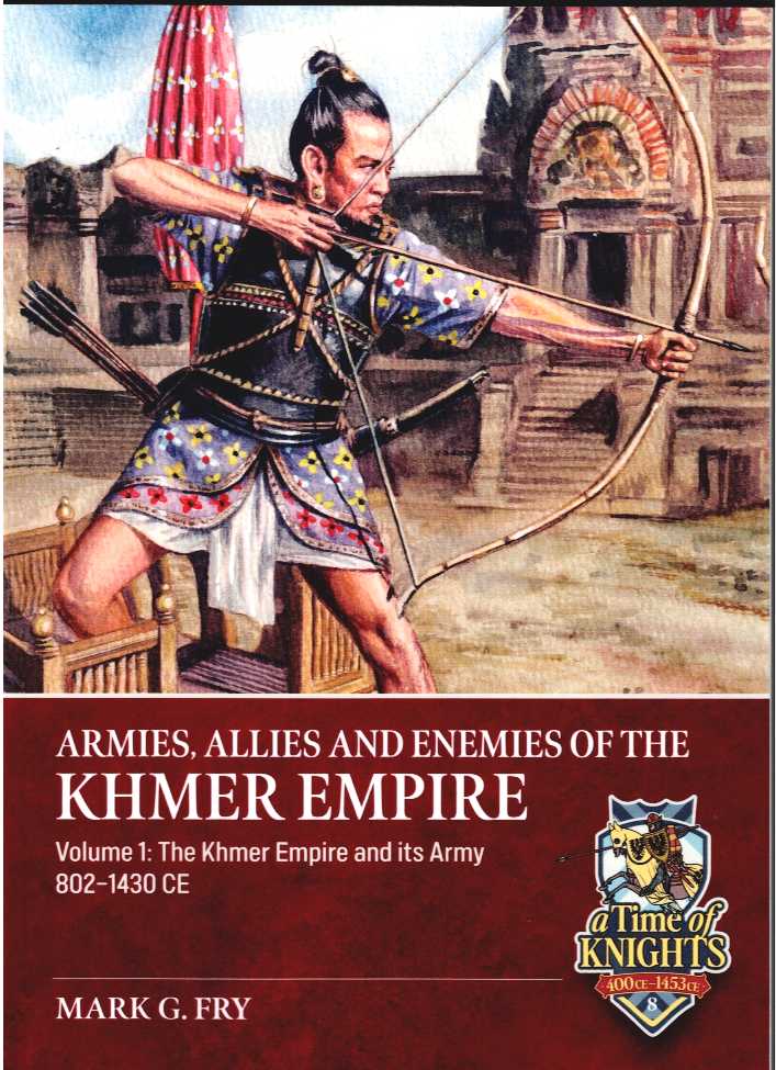 ARMIES, ALLIES AND ENEMIES OF THE KHMER EMPIRE VOLUME 1: THE KHMER EMPIRE AND ITS ARMY 802-1430 CE
