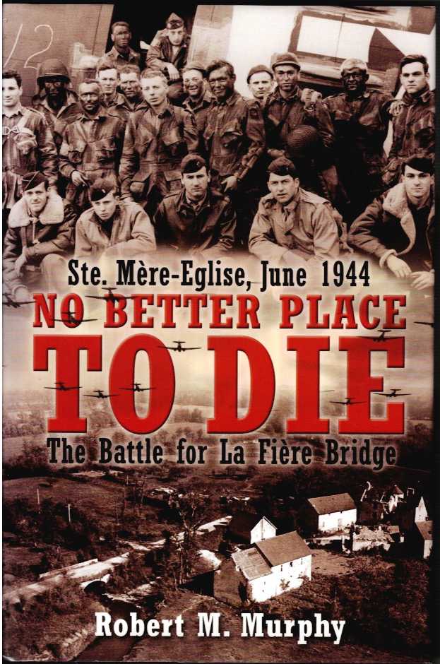 STE. MERE-EGLISE, JUNE 1944 : NO BETTER PLACE TO DIE : THE BATTLE FOR LA FIERE BRIDGE