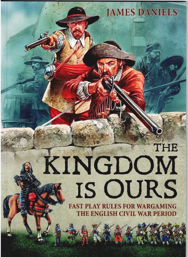 THE KINGDOM IS OURS : FAST PLAY RULES FOR WARGAMING THE ENGLISH CIVIL WAR PERIOD