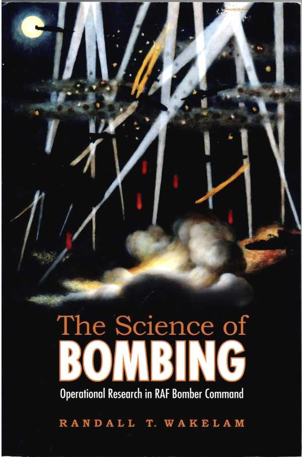 Image for THE SCIENCE OF BOMBING : OPERATIONAL RESEARCH IN RAF BOMBER COMMAND THE SCIENCE OF BOMBING : OPERATIONAL RESEARCH IN RAF BOMBER COMMAND