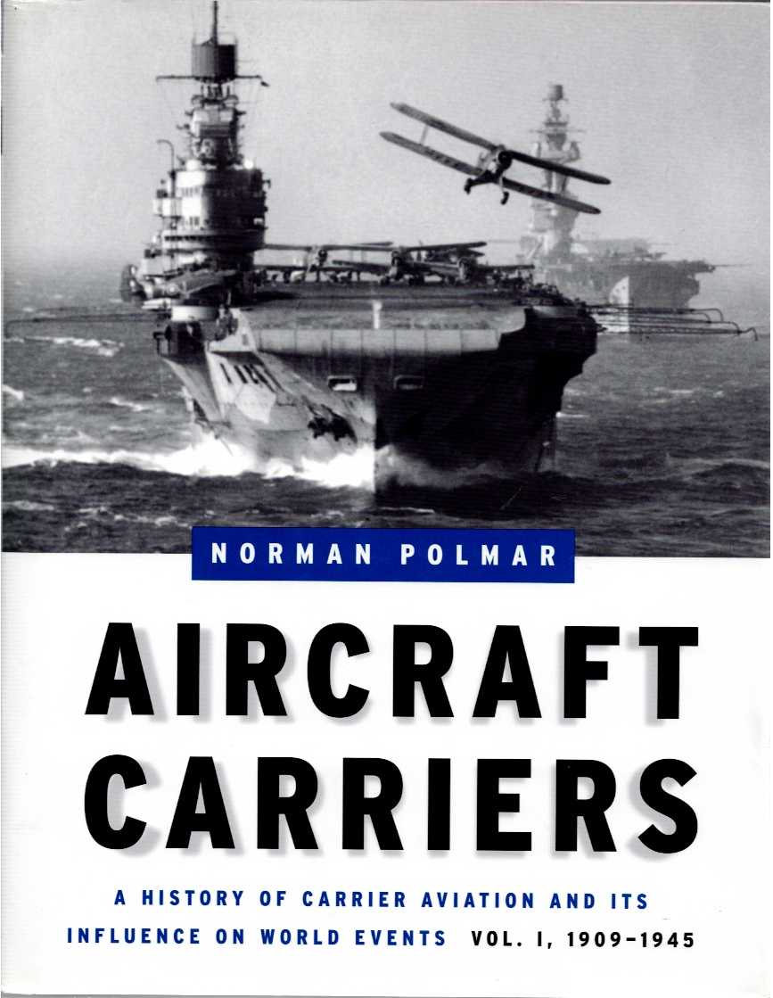AIRCRAFT CARRIERS: A HISTORY OF CARRIER AVIATION AND ITS INFLUENCE ON WORLD EVENTS : VOLUME I 1909-1945