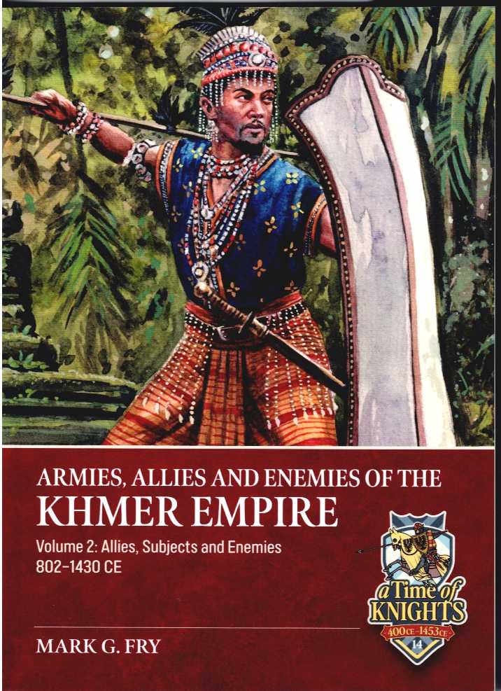ARMIES, ALLIES AND ENEMIES OF THE KHMER EMPIRE VOLUME 2: ALLIES, SUBJECTS AND ENEMIES OF THE KHMER EMPIRE 802-1430CE