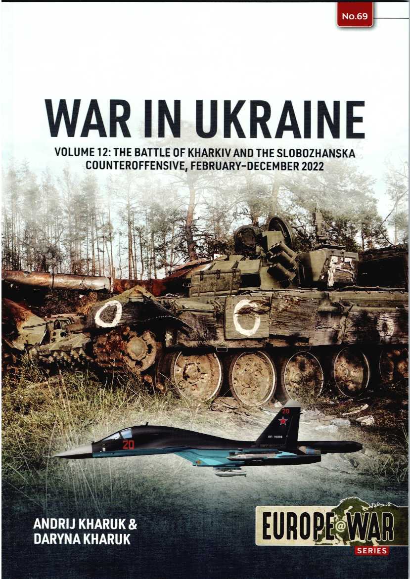 WAR IN UKRAINE VOLUME 12: THE BATTLE OF KHARKIV AND THE SLOBOZHANSKA COUNTEROFFENSIVE, FEBRUARY - DECEMBER 2022