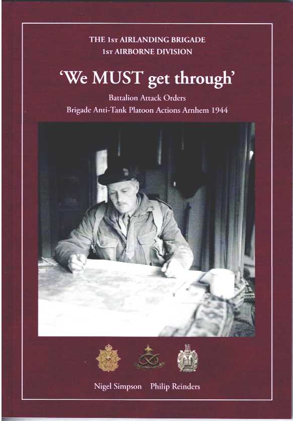 WE MUST GET THROUGH : BATTALION ATTACK ORDERS, BRIGADE ANTI-TANK PLATOON ACTIONS, ARNHEM 1944
