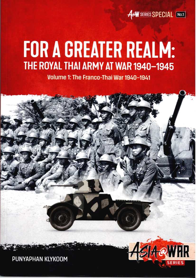 FOR A GREATER REALM: THE ROYAL THAI ARMY AT WAR 1940-1945 VOLUME1: THE FRANCO-THAI WAR 1940-1941
