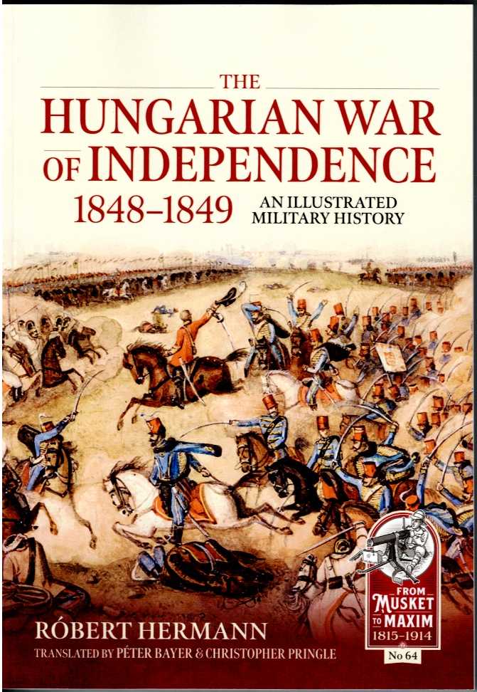 THE HUNGARIAN WAR OF INDEPENDENCE 1848-1849 : AN ILLUSTRATED MILITARY HISTORY