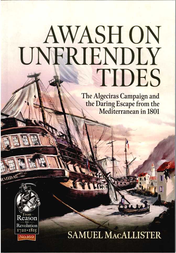AWASH ON UNFRIENDLY TIDES : THE ALGECIRAS CAMPAIGN AND THE DARING ESCAPE FROM THE MEDITERRANEAN IN 1801