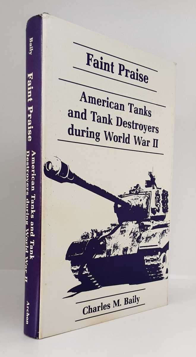 Image for FAINT PRAISE : AMERICAN TANKS AND TANK DESTROYERS DURING THE SECOND WORLD WAR FAINT PRAISE : AMERICAN TANKS AND TANK DESTROYERS DURING THE SECOND WORLD WAR