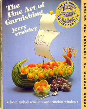 CROWLEY, JERRY - The Fine Art of Garnishing : From Radish Roses to Watermelon Whales
