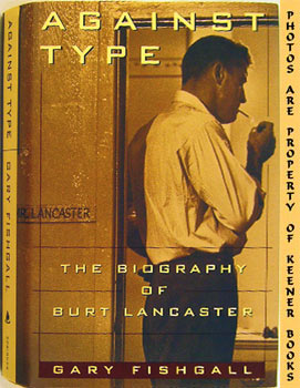 FISHGALL, GARY - Against Type : The Biography of Burt Lancaster