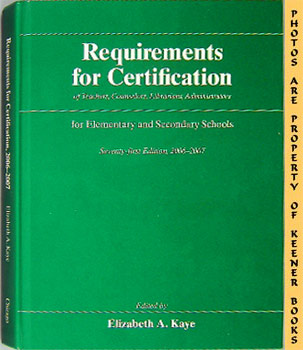 KAYE, ELIZABETH A. (EDITOR) - Requirements for Certification of Teachers, Counselors, Librarians, Administrators for Elementary and Secondary Schools: 2006-2007 : 71st Edition
