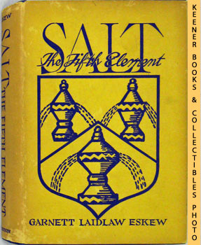 ESKEW, GARNETT LAIDLAW - Salt the Fifth Element : The Story of a Basic American Industry