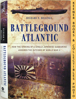 BILLINGS, RICHARD N. - Battleground Atlantic : How the Sinking of a Single Japanese Submarine Assured the Outcome of World War II
