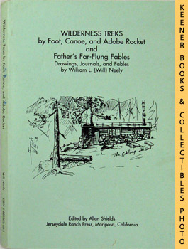 NEELY, WILLIAM L. (AUTHOR) / SHIELDS, ALLAN (EDITOR) - Wilderness Treks by Foot, Canoe, and Adobe Rocket, and Father's Far-Flung Fables : Drawings, Journals, and Fables