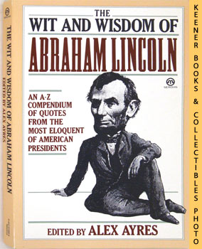 AYRES, ALEX (EDITOR) - The Wit and Wisdom of Abraham Lincoln : An a - Z Compendium of Quotes from the Most Eloquent of American Presidents : Meridian Series